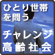 ひとり世帯を問う　チャレンジ高齢社会