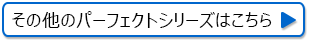 その他のパーフェクトシリーズはこちら